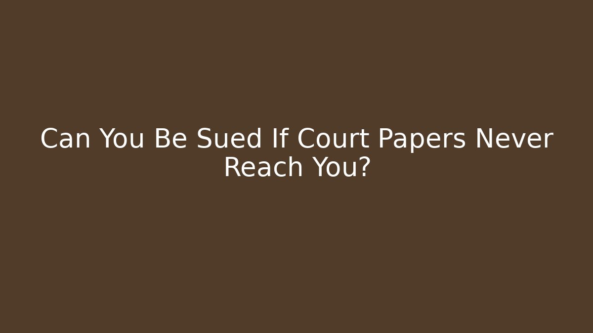 Can You Be Sued If Court Papers Never Reach You?