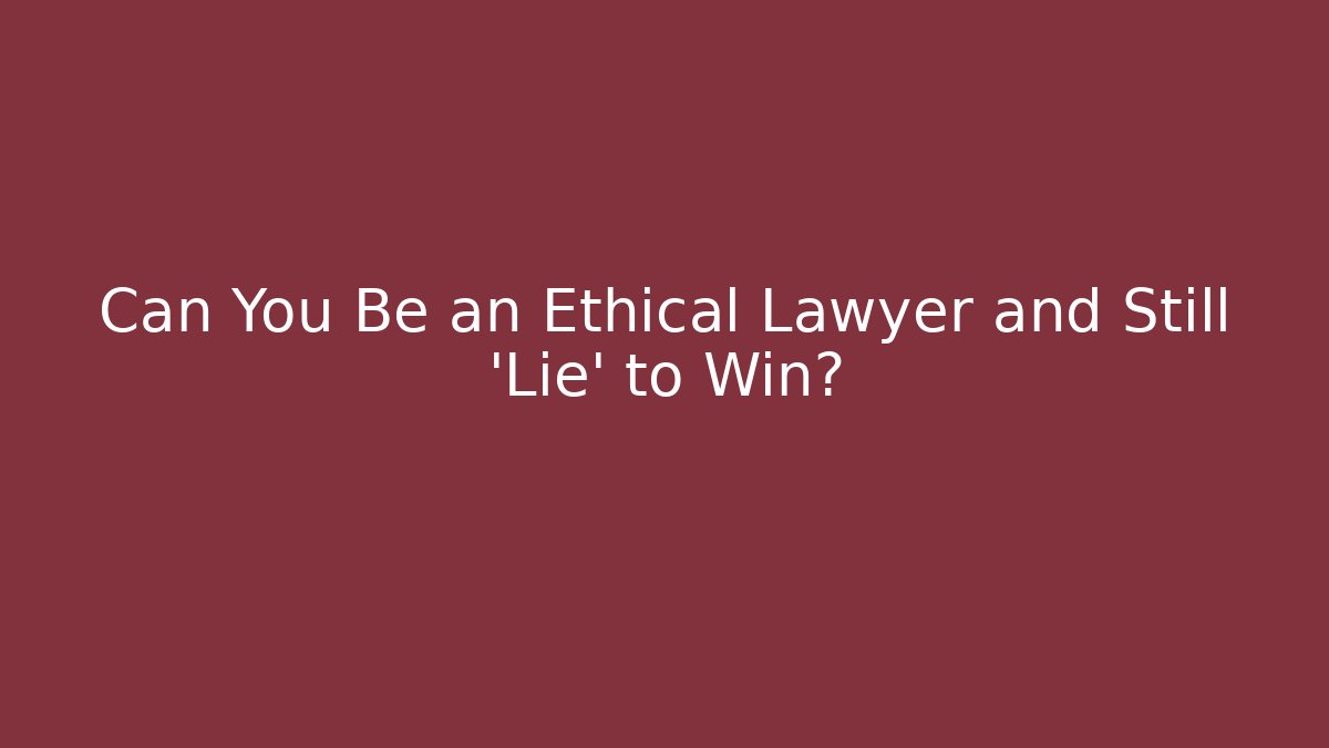 Can You Be an Ethical Lawyer and Still 'Lie' to Win? - WealthxGroup