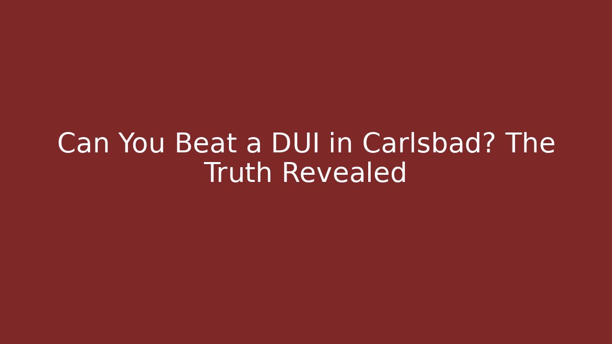 Can You Beat a DUI in Carlsbad? The Truth Revealed