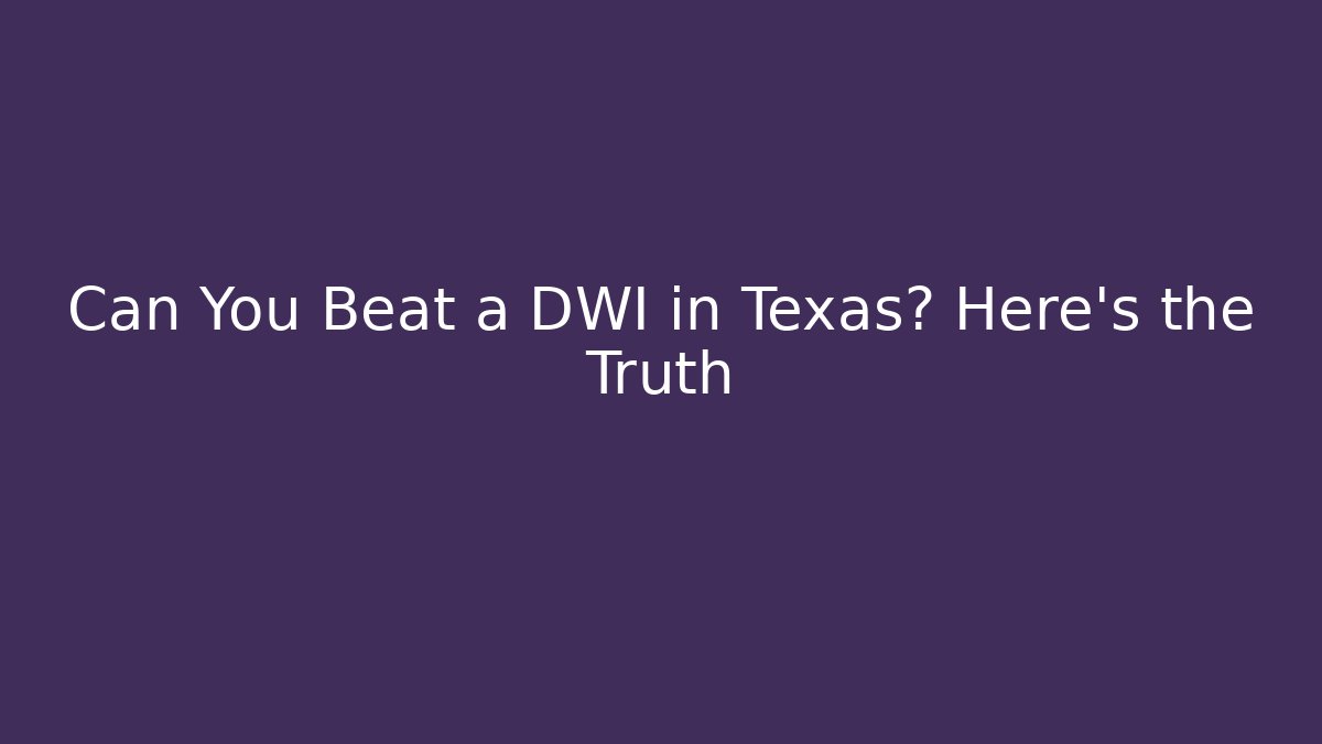 Can You Beat a DWI in Texas? Here's the Truth