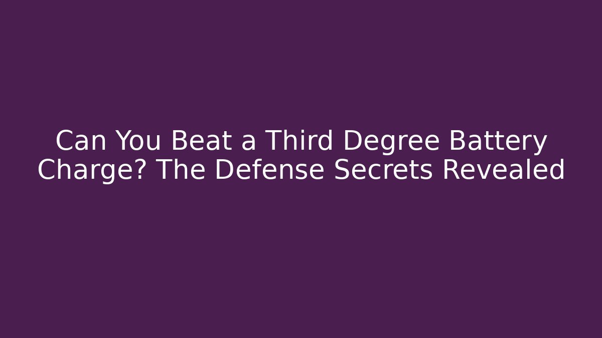 Can You Beat a Third Degree Battery Charge? The Defense Secrets Revealed