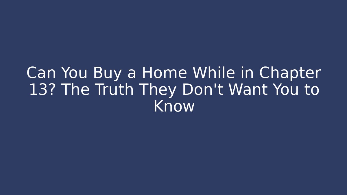Can You Buy a Home While in Chapter 13? The Truth They Don’t Want You to Know