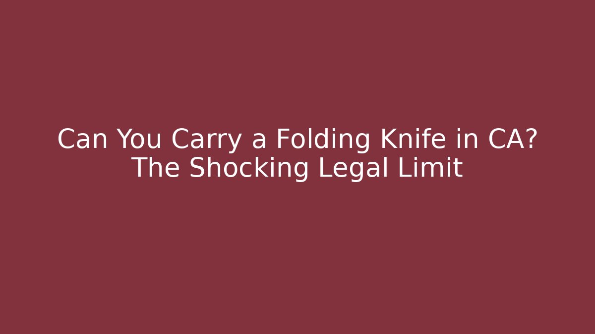 Can You Carry a Folding Knife in CA? The Shocking Legal Limit