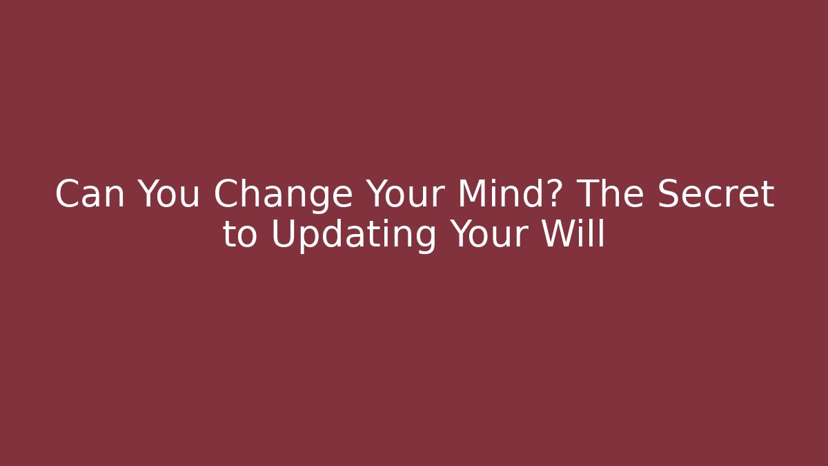 Can You Change Your Mind? The Secret to Updating Your Will