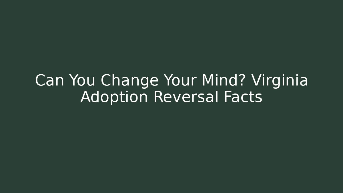 Can You Change Your Mind? Virginia Adoption Reversal Facts
