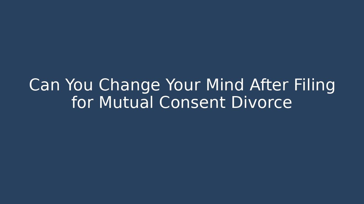 Can You Change Your Mind After Filing for Mutual Consent Divorce