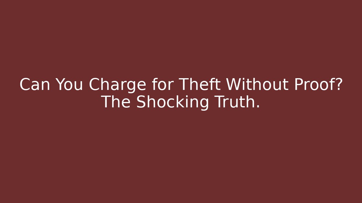 Can You Charge for Theft Without Proof? The Shocking Truth.