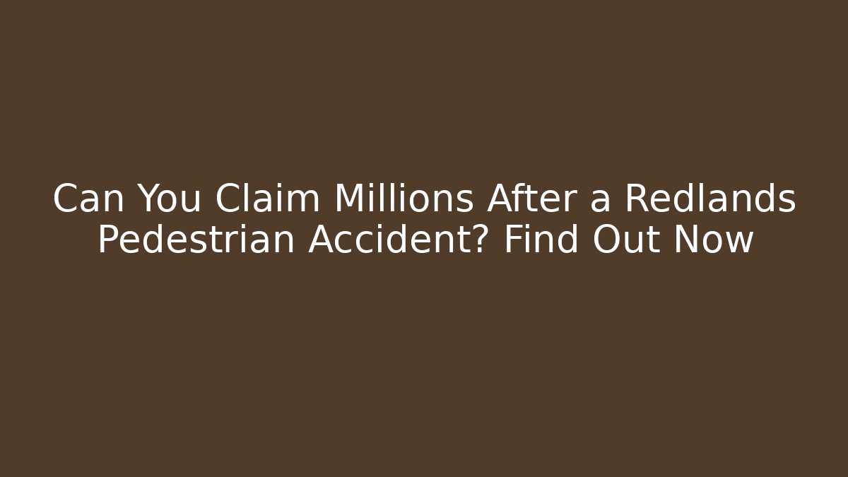 Can You Claim Millions After a Redlands Pedestrian Accident? Find Out Now