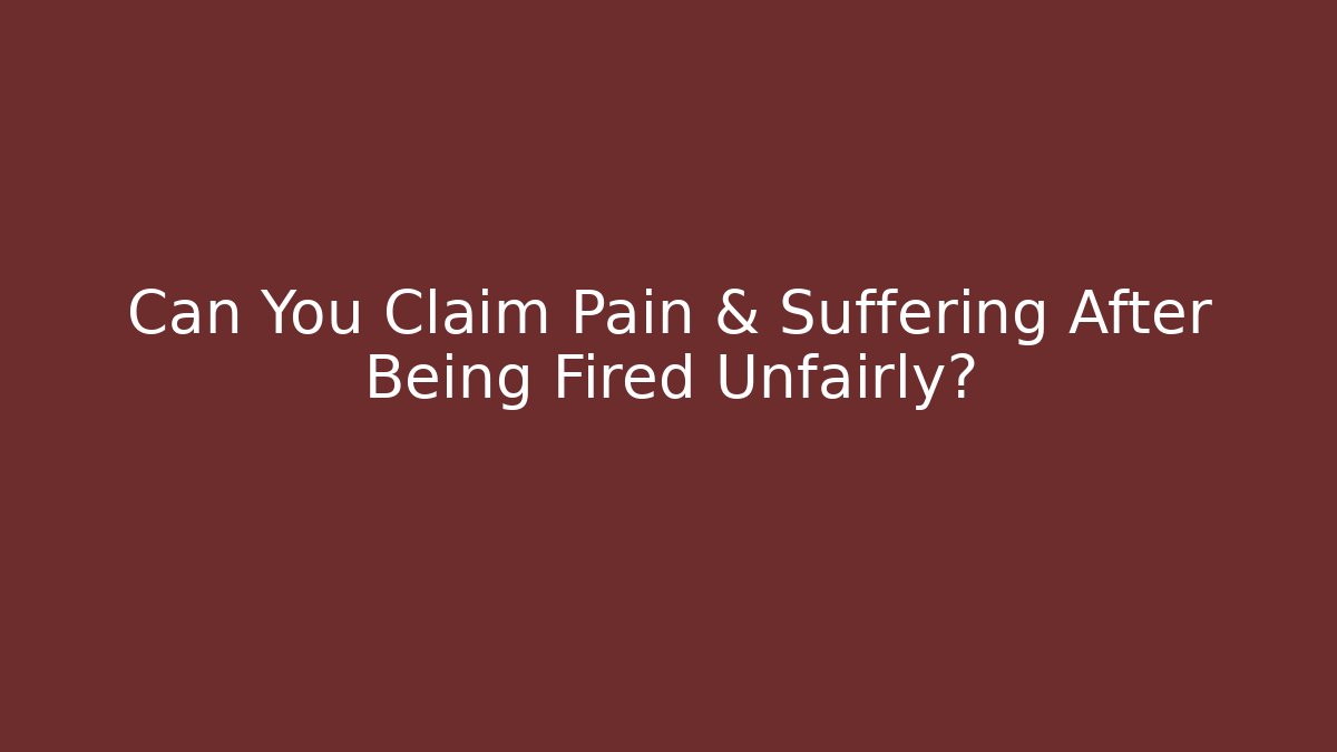 Can You Claim Pain & Suffering After Being Fired Unfairly?