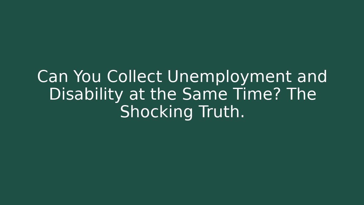 Can You Collect Unemployment and Disability at the Same Time? The Shocking Truth.