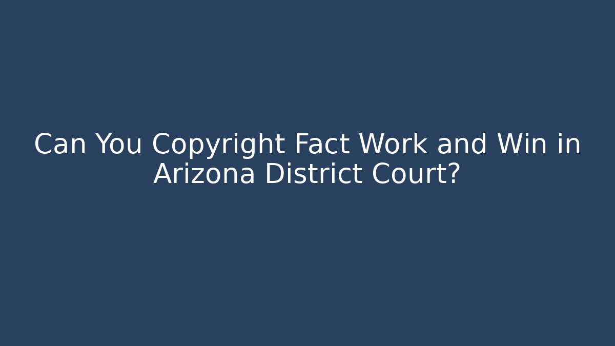 Can You Copyright Fact Work and Win in Arizona District Court?