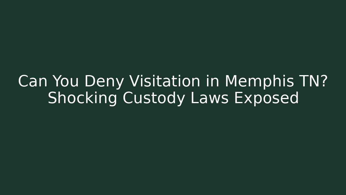 Can You Deny Visitation in Memphis TN? Shocking Custody Laws Exposed