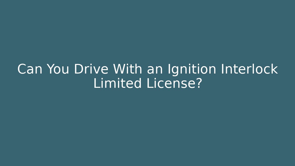 Can You Drive With an Ignition Interlock Limited License?
