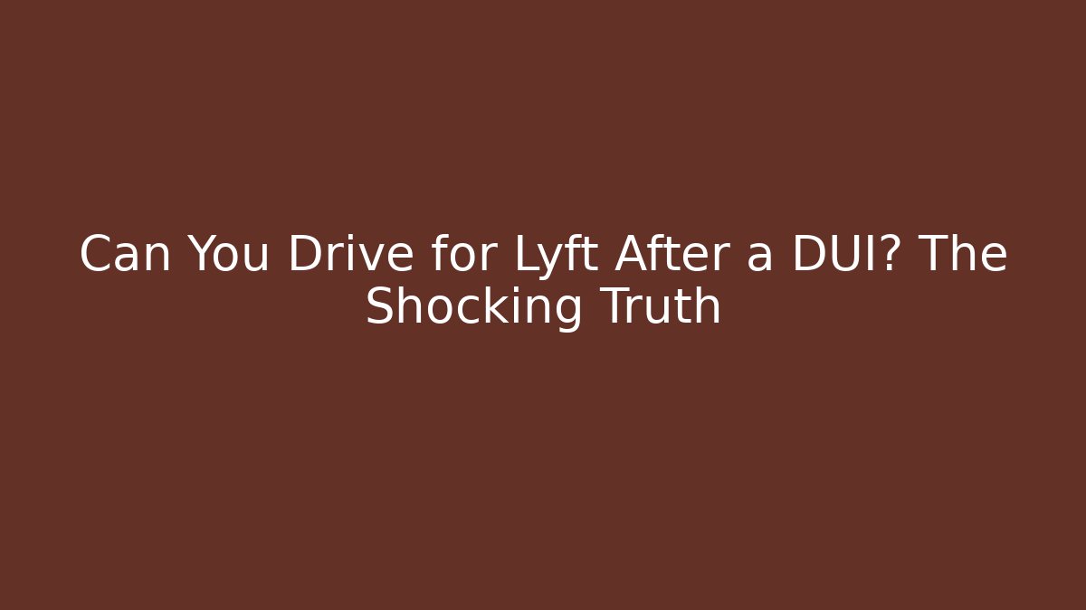 Can You Drive for Lyft After a DUI? The Shocking Truth