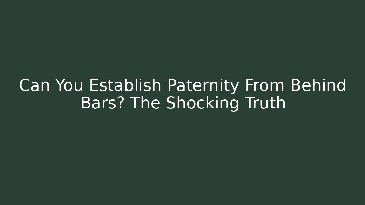 Can You Establish Paternity From Behind Bars? The Shocking Truth - WealthxGroup