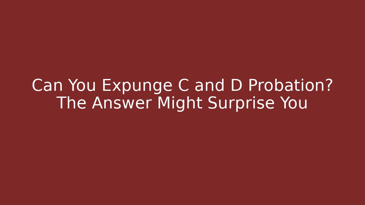 Can You Expunge C and D Probation? The Answer Might Surprise You