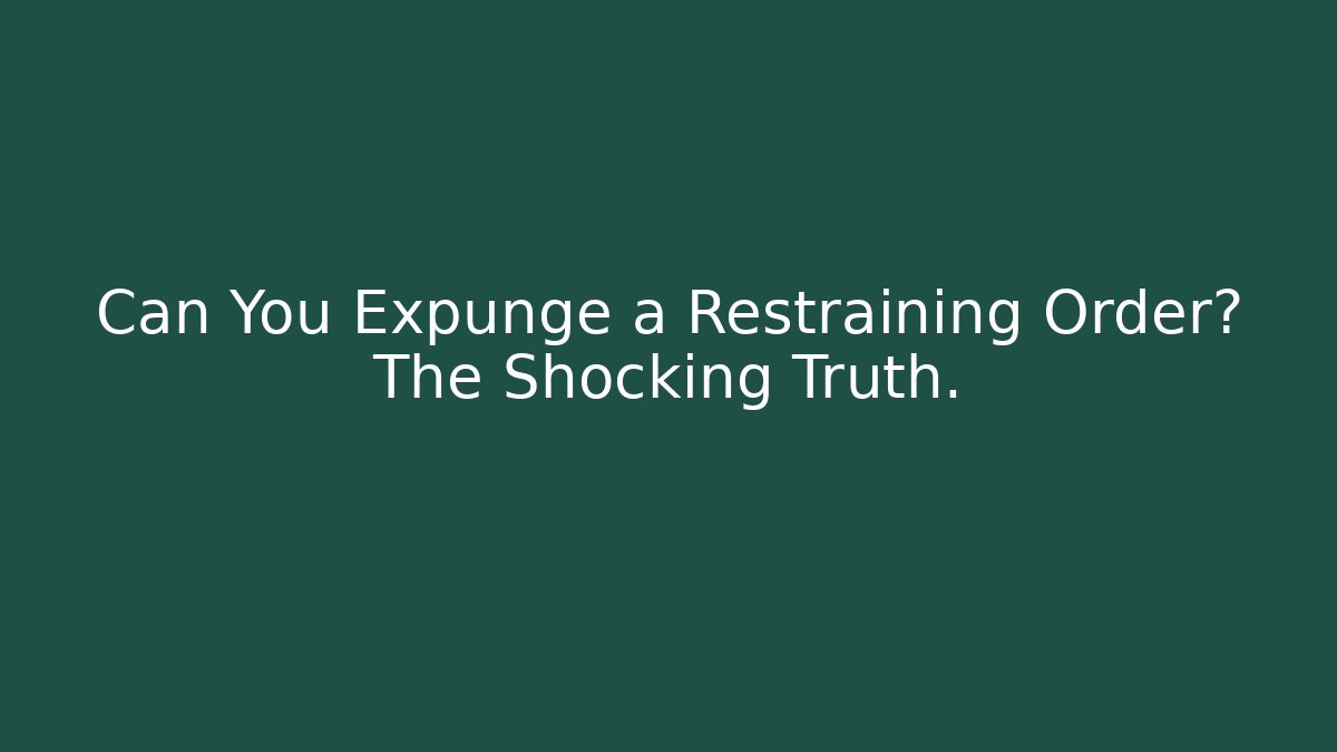 Can You Expunge a Restraining Order? The Shocking Truth.