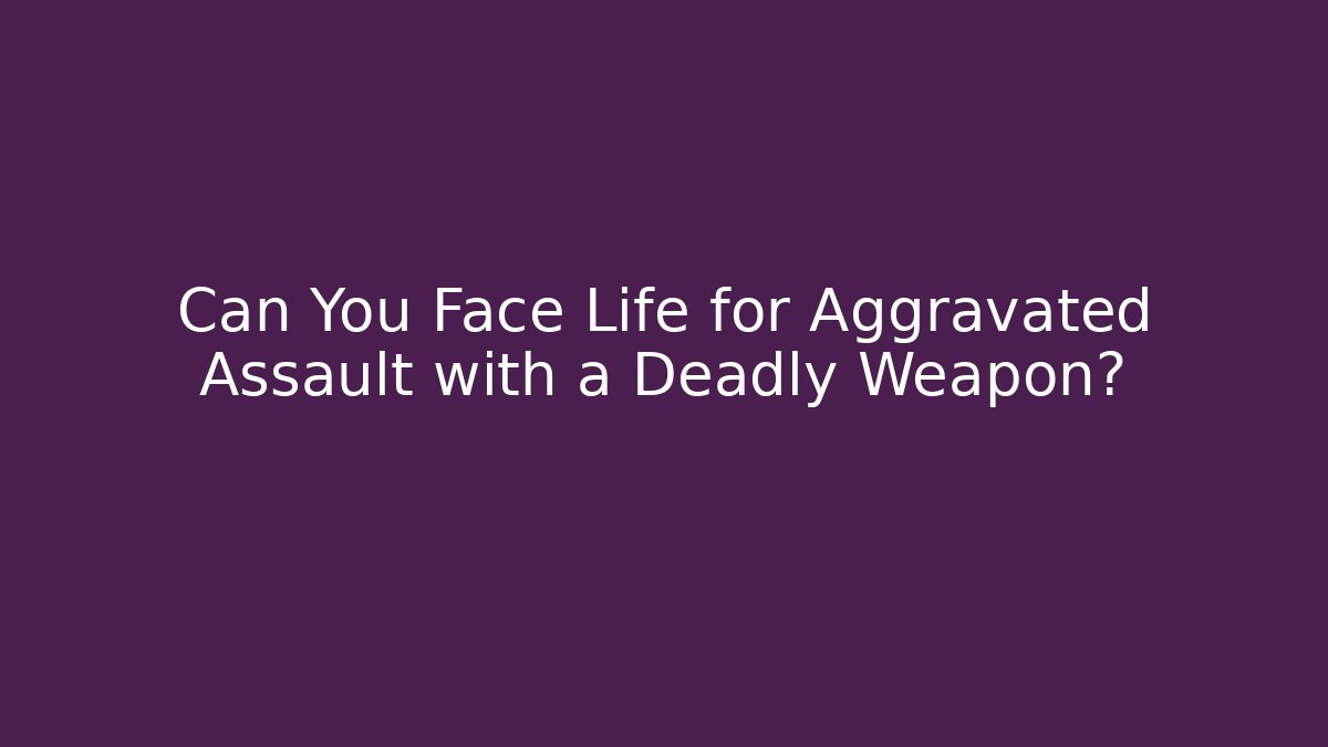 Can You Face Life for Aggravated Assault with a Deadly Weapon? - WealthxGroup
