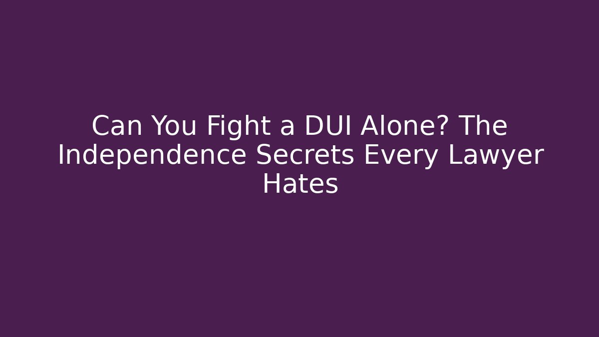 Can You Fight a DUI Alone? The Independence Secrets Every Lawyer Hates