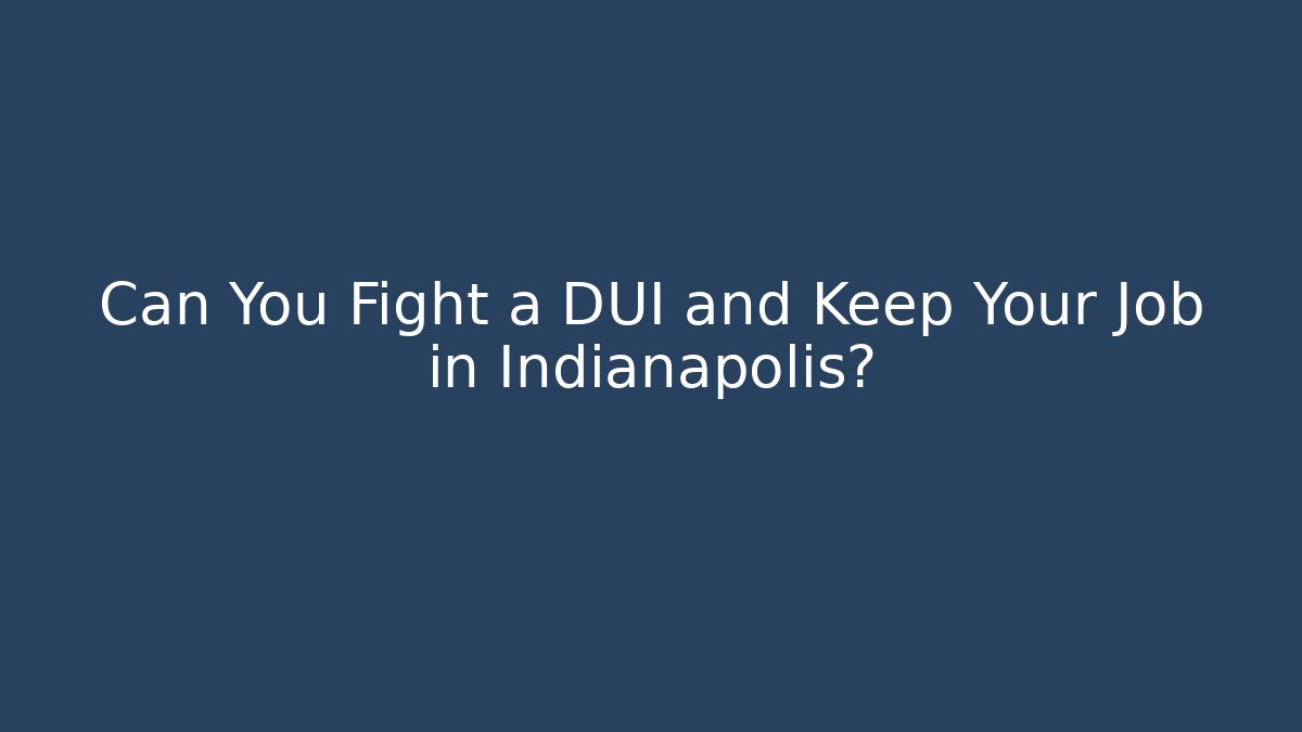 Can You Fight a DUI and Keep Your Job in Indianapolis?