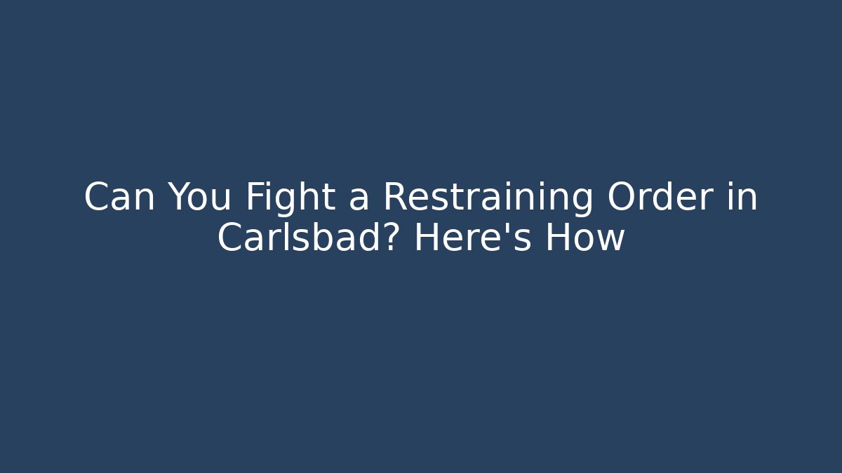 Can You Fight a Restraining Order in Carlsbad? Here’s How