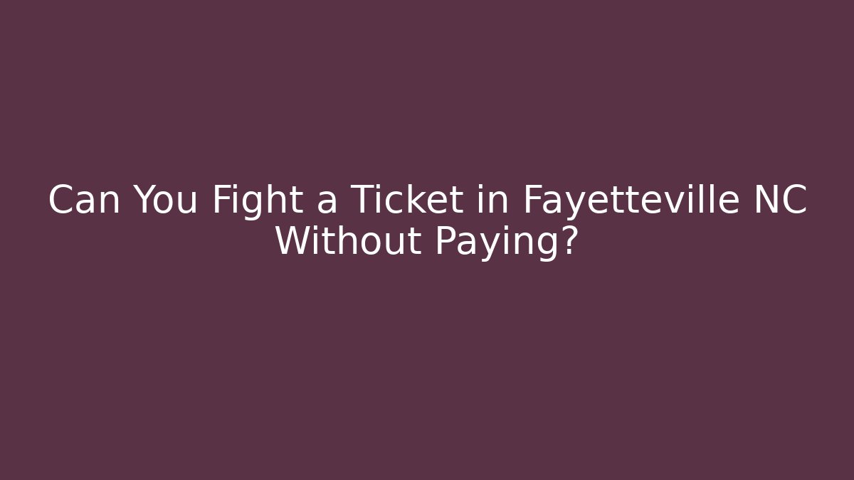 Can You Fight a Ticket in Fayetteville NC Without Paying?