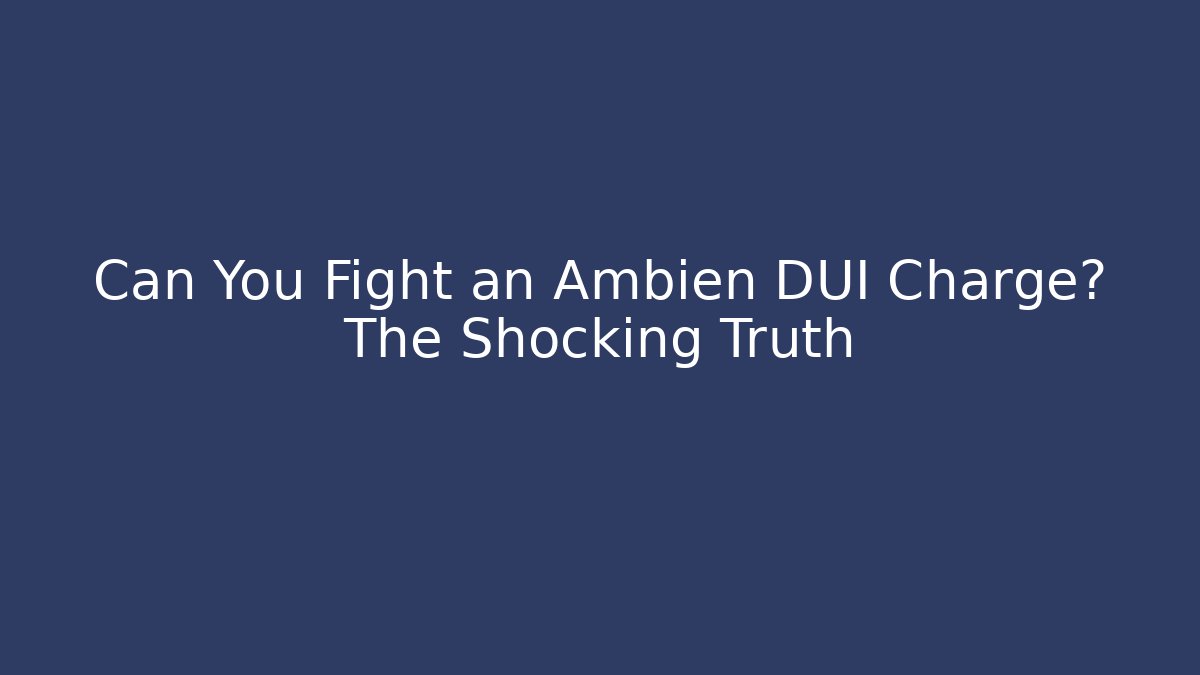 Can You Fight an Ambien DUI Charge? The Shocking Truth