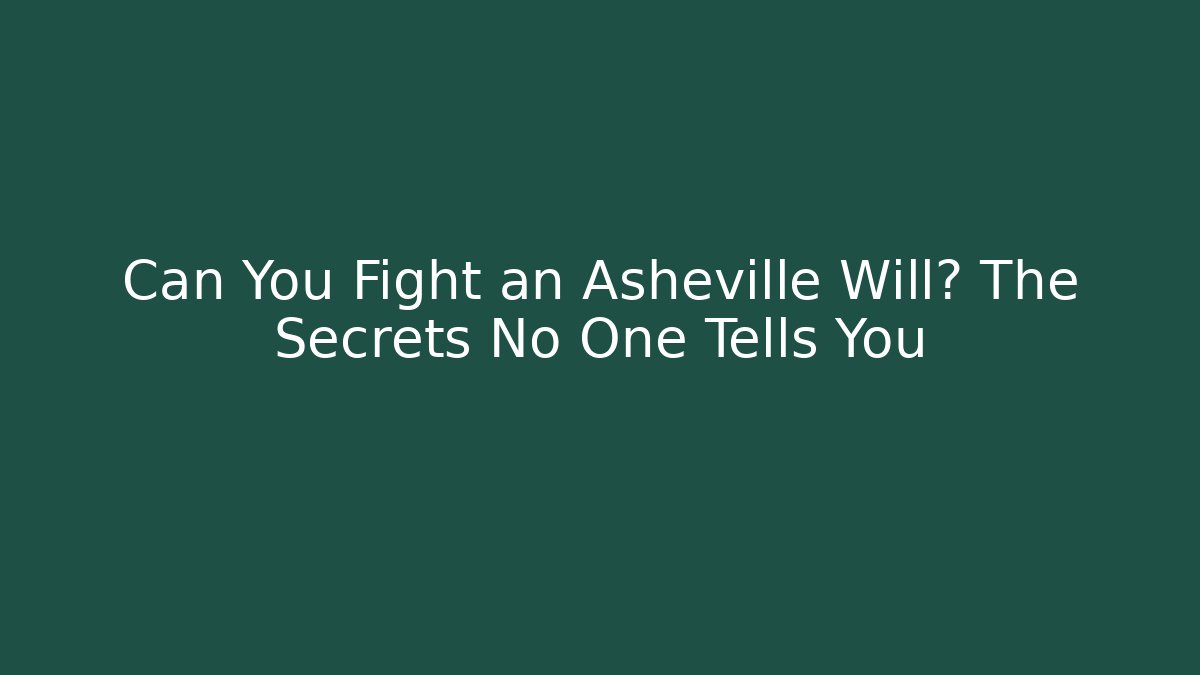 Can You Fight an Asheville Will? The Secrets No One Tells You