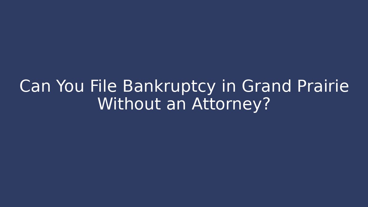 Can You File Bankruptcy in Grand Prairie Without an Attorney?