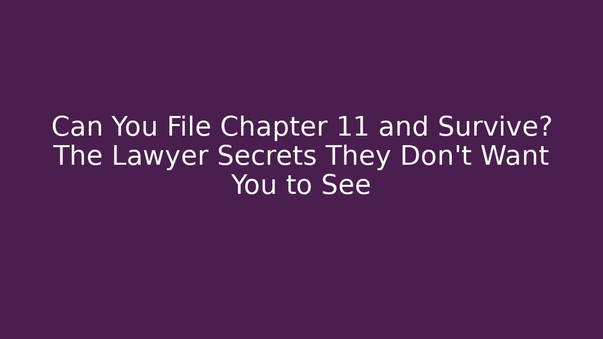 Can You File Chapter 11 and Survive? The Lawyer Secrets They Don't Want You to See