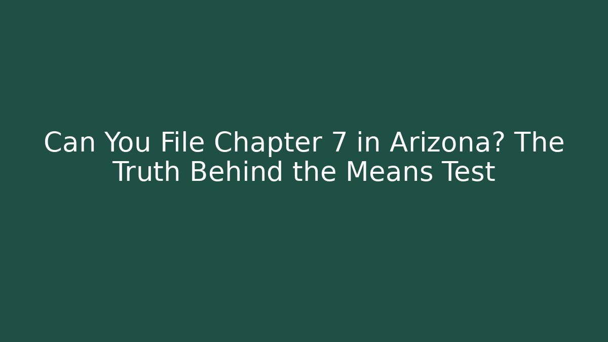 Can You File Chapter 7 in Arizona? The Truth Behind the Means Test