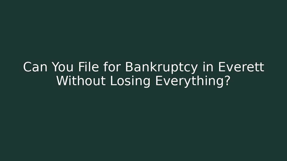 Can You File for Bankruptcy in Everett Without Losing Everything?