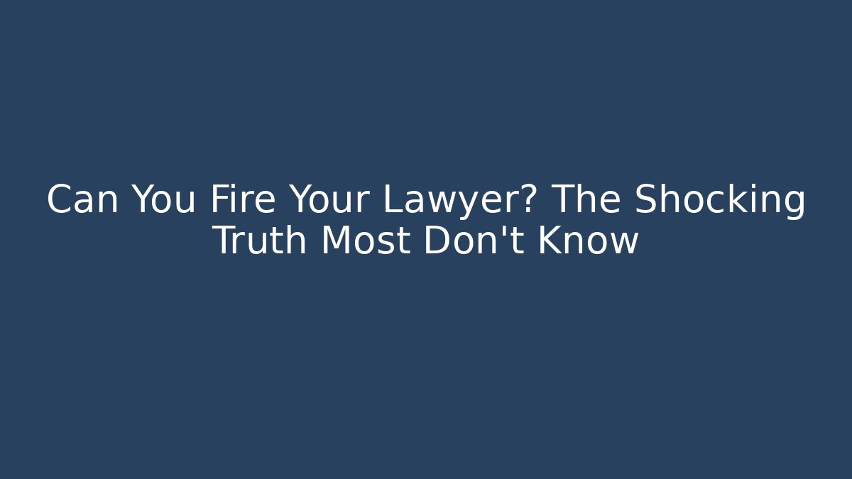 Can You Fire Your Lawyer? The Shocking Truth Most Don’t Know