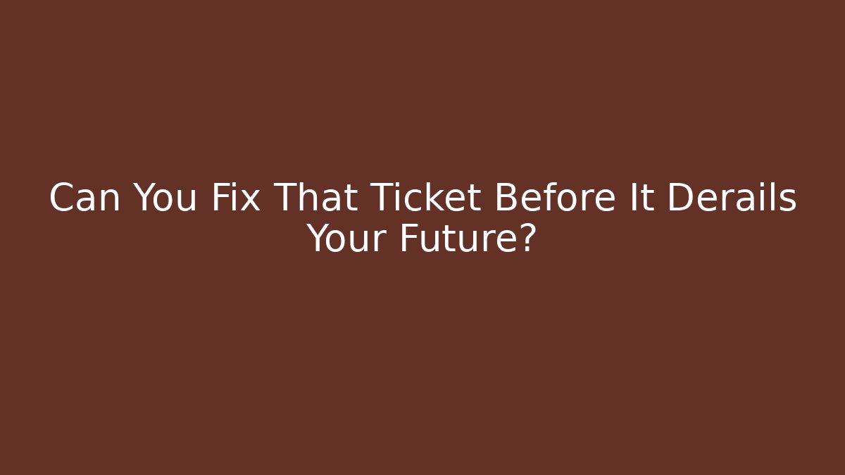 Can You Fix That Ticket Before It Derails Your Future?