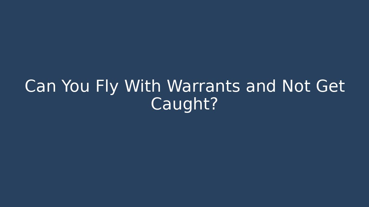 Can You Fly With Warrants and Not Get Caught?