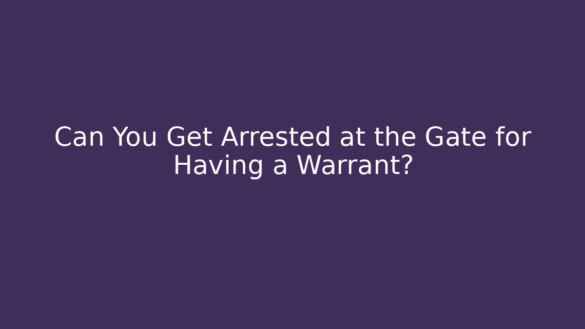 Can You Get Arrested at the Gate for Having a Warrant? - WealthxGroup