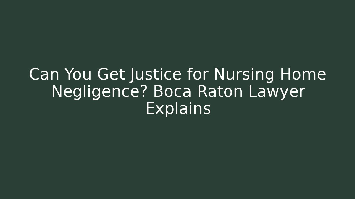 Can You Get Justice for Nursing Home Negligence? Boca Raton Lawyer Explains