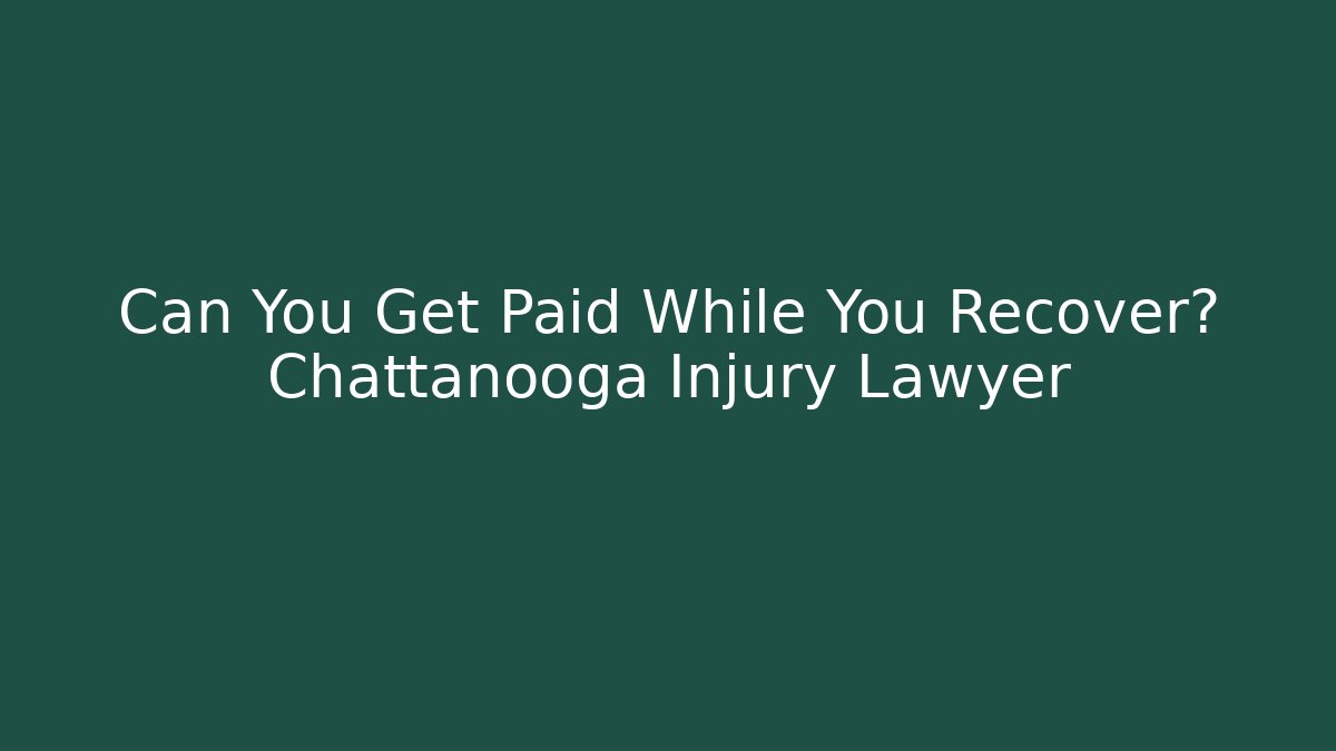 Can You Get Paid While You Recover? Chattanooga Injury Lawyer
