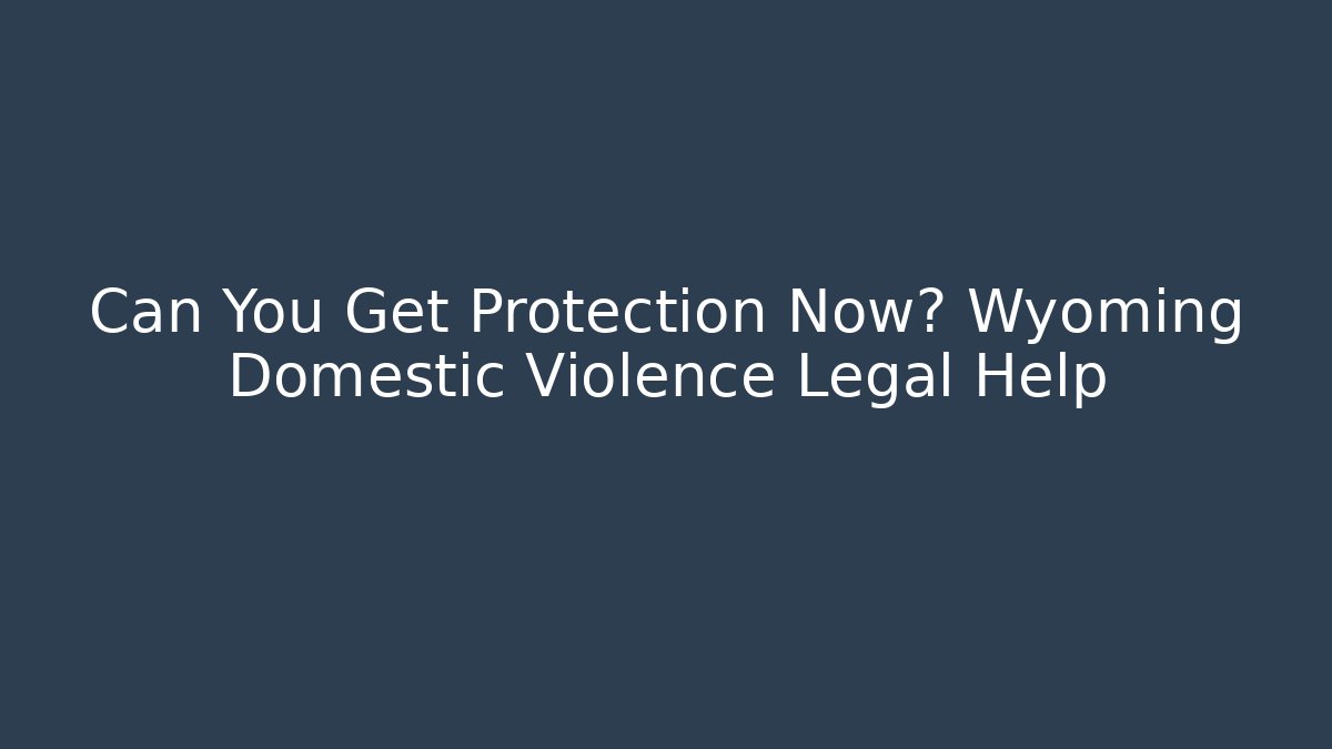 Can You Get Protection Now? Wyoming Domestic Violence Legal Help