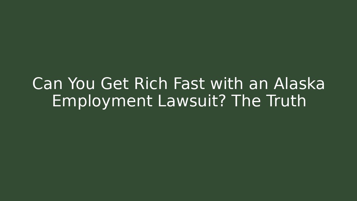 Can You Get Rich Fast with an Alaska Employment Lawsuit? The Truth