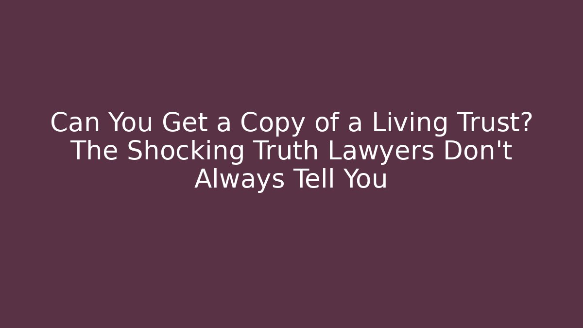 Can You Get a Copy of a Living Trust? The Shocking Truth Lawyers Don’t Always Tell You