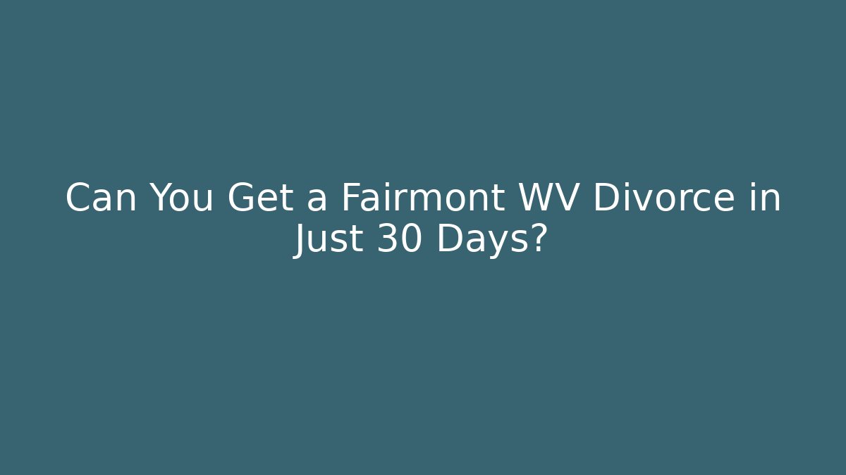 Can You Get a Fairmont WV Divorce in Just 30 Days?