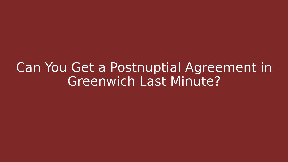 Can You Get a Postnuptial Agreement in Greenwich Last Minute?
