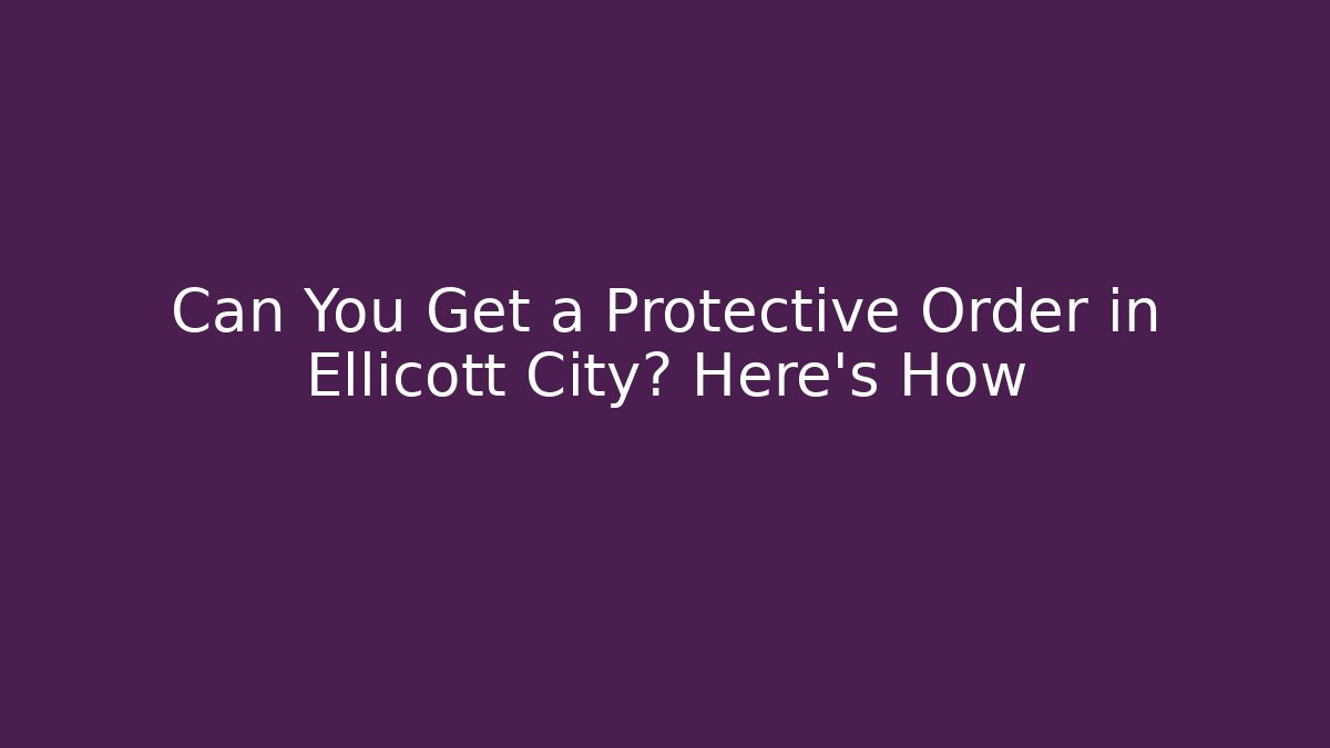 Can You Get a Protective Order in Ellicott City? Here’s How