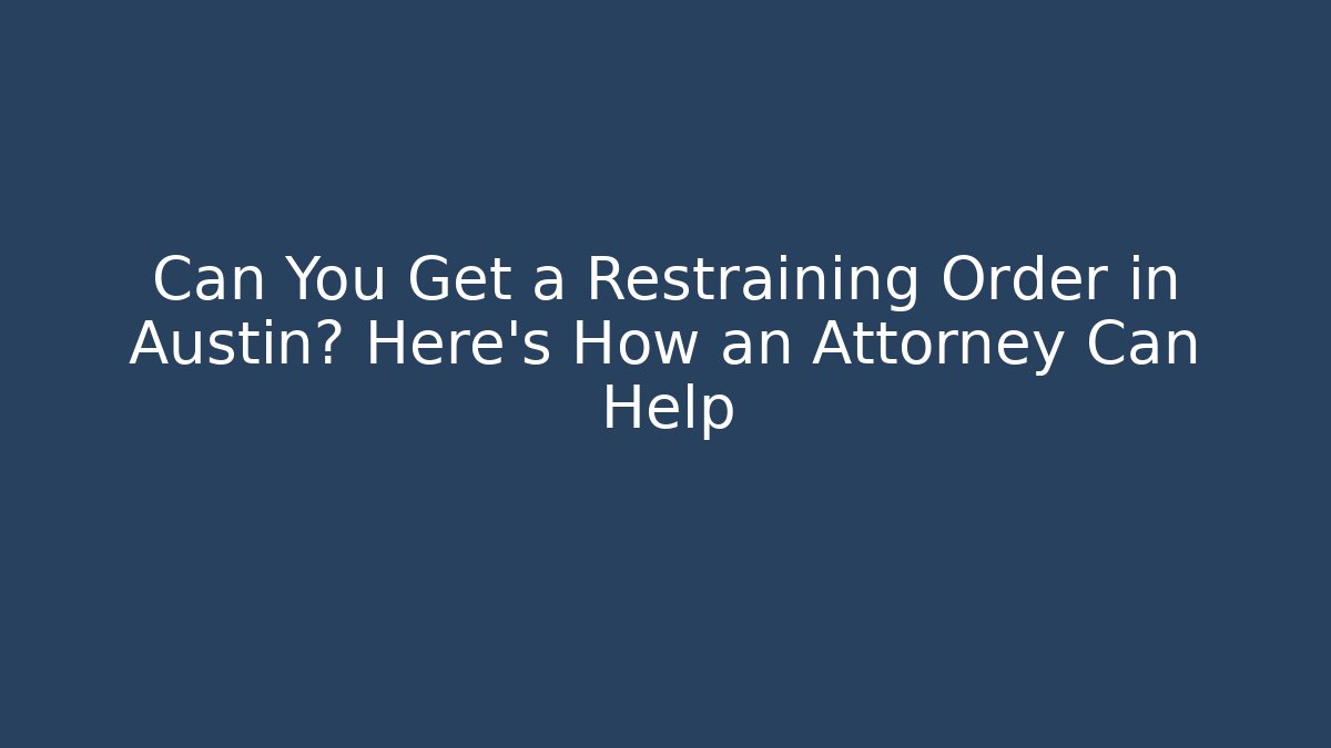 Can You Get a Restraining Order in Austin? Here’s How an Attorney Can Help