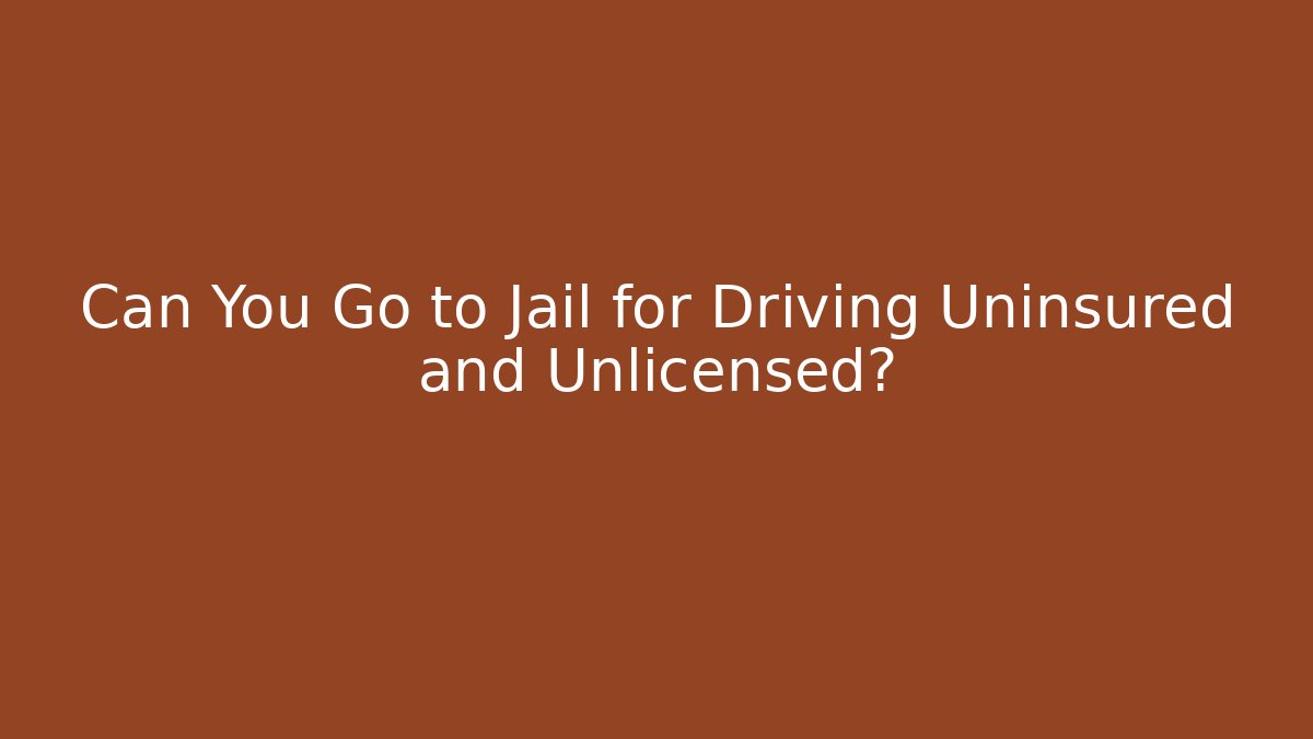 Can You Go to Jail for Driving Uninsured and Unlicensed?