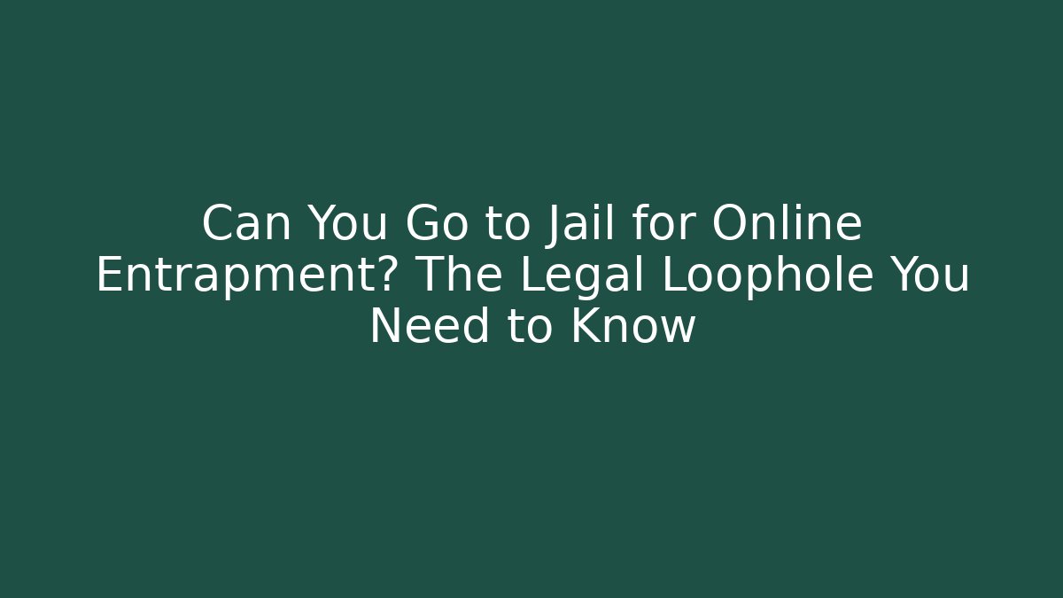 Can You Go to Jail for Online Entrapment? The Legal Loophole You Need to Know