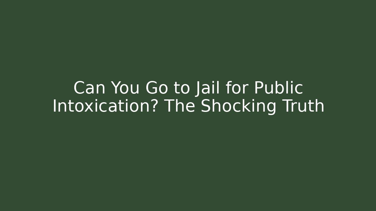 Can You Go to Jail for Public Intoxication? The Shocking Truth
