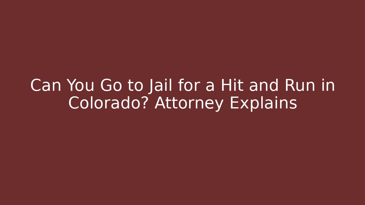 Can You Go to Jail for a Hit and Run in Colorado? Attorney Explains