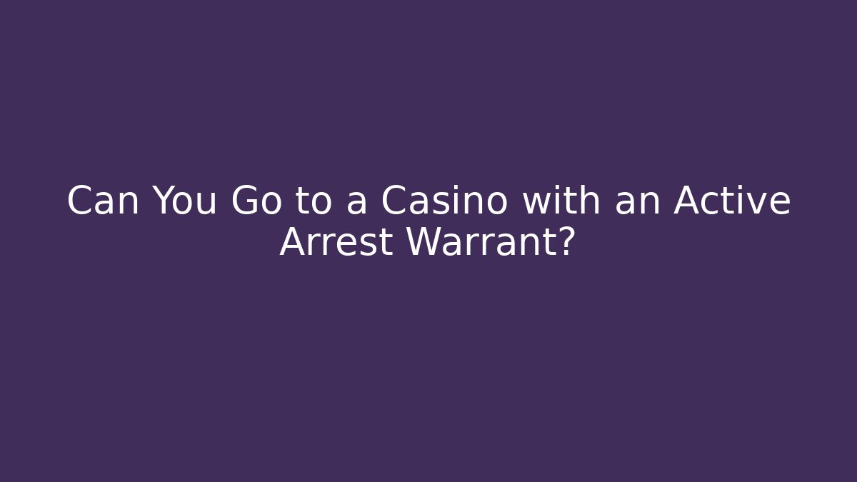 Can You Go to a Casino with an Active Arrest Warrant?